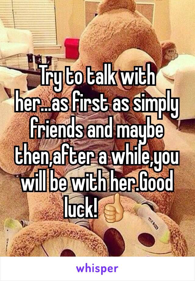 Try to talk with her...as first as simply friends and maybe then,after a while,you will be with her.Good luck!👍