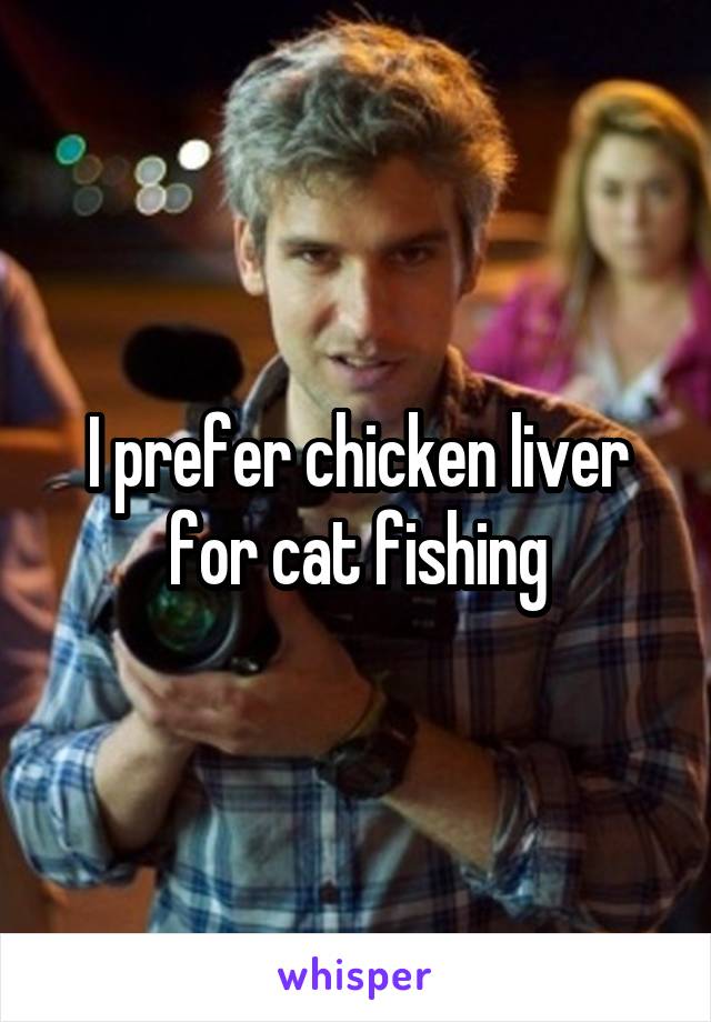 I prefer chicken liver for cat fishing