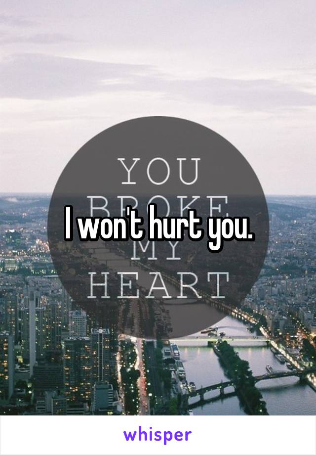 I won't hurt you.