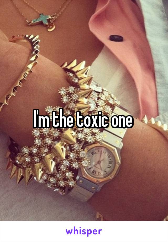 I'm the toxic one 