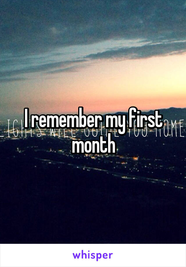 I remember my first month