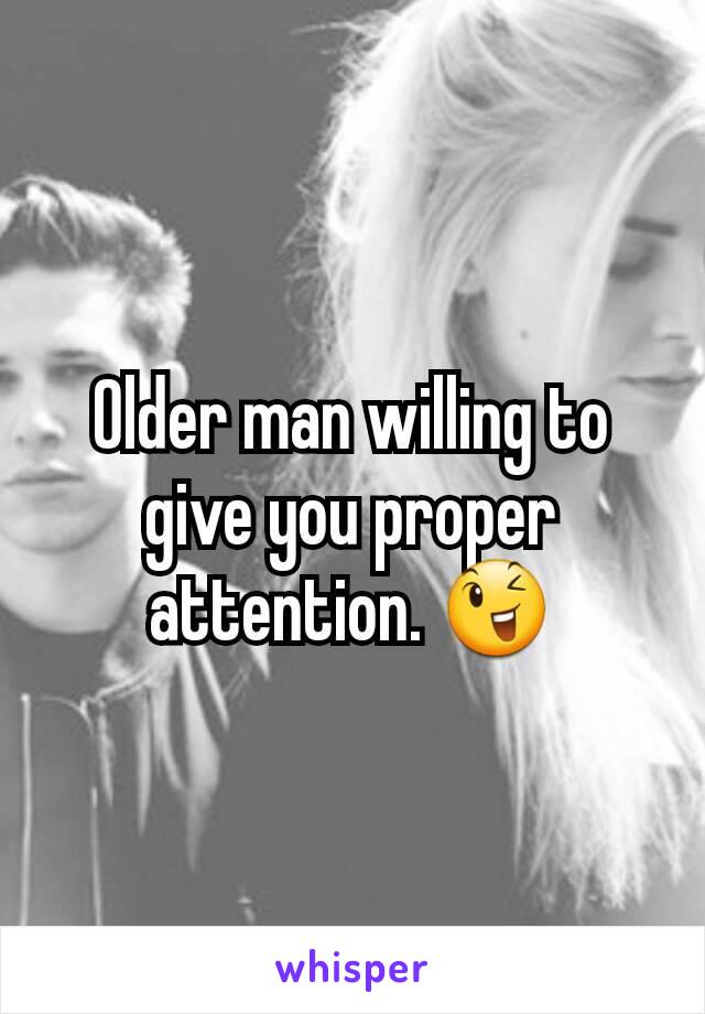 Older man willing to give you proper attention. 😉