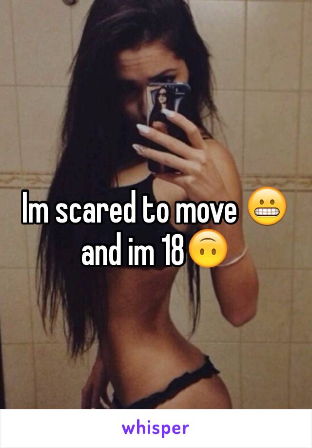 Im scared to move 😬 and im 18🙃