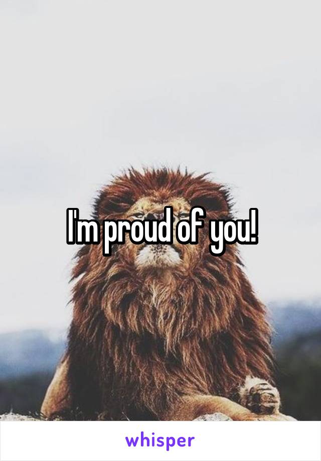 I'm proud of you!