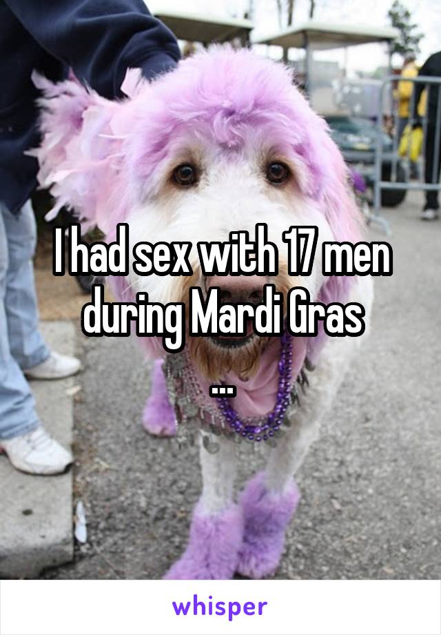 I had sex with 17 men during Mardi Gras
...
