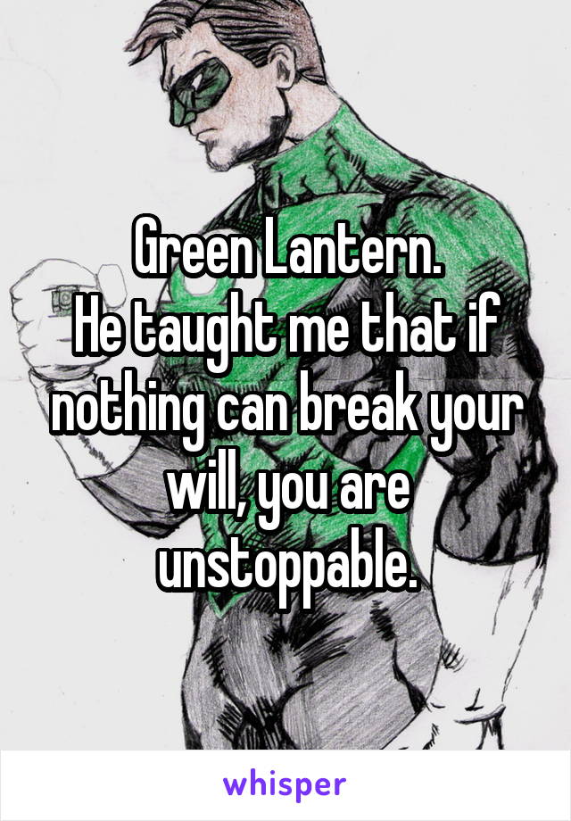 Green Lantern.
He taught me that if nothing can break your will, you are unstoppable.