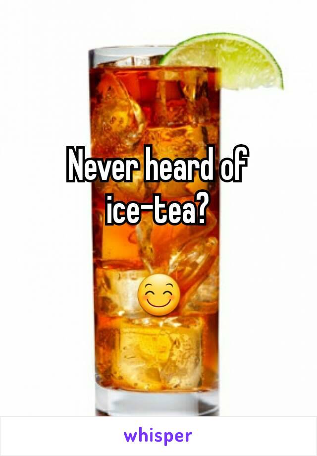 Never heard of
ice-tea?

😊