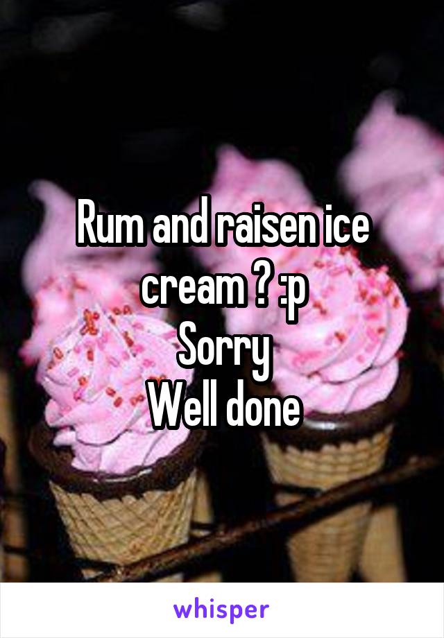 Rum and raisen ice cream ? :p
Sorry
Well done