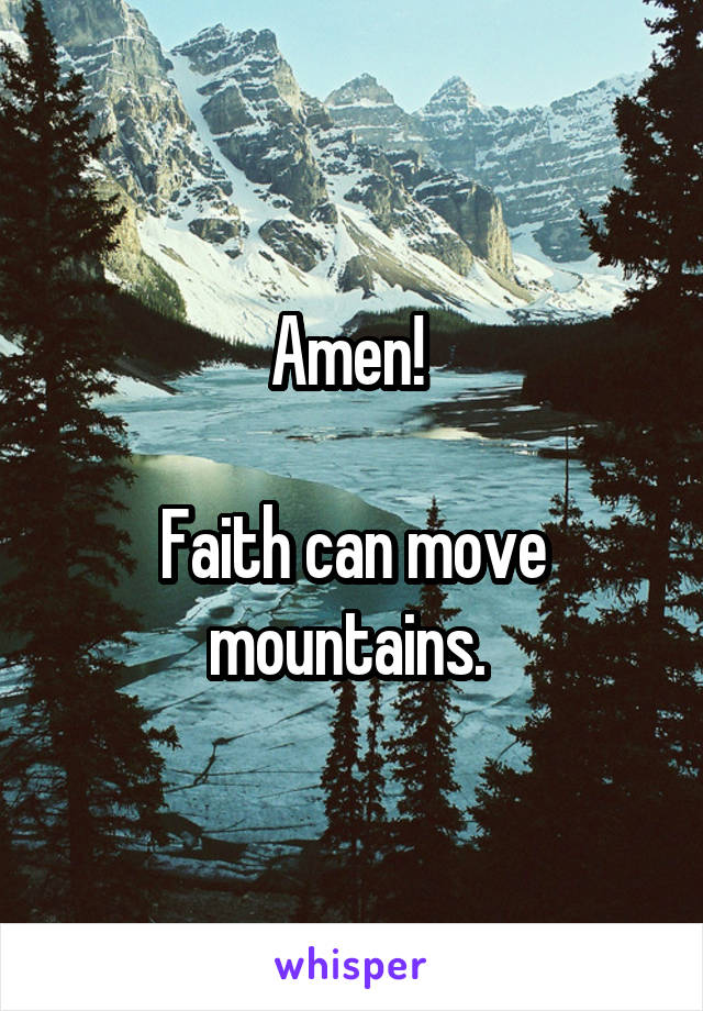 Amen! 

Faith can move mountains. 