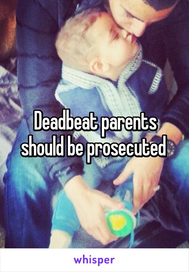 Deadbeat parents should be prosecuted 