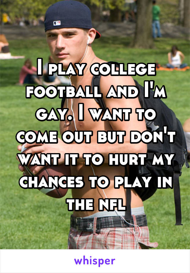 I play college football and I'm gay. I want to come out but don't want it to hurt my chances to play in the nfl