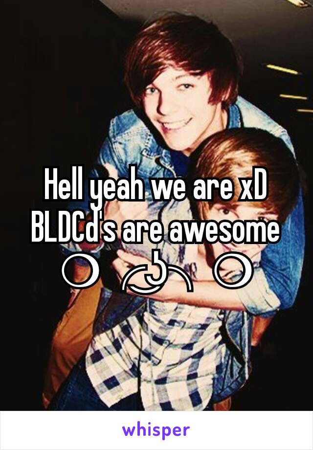 Hell yeah we are xD BLDCd's are awesome ❍╭͜ʖ╮❍