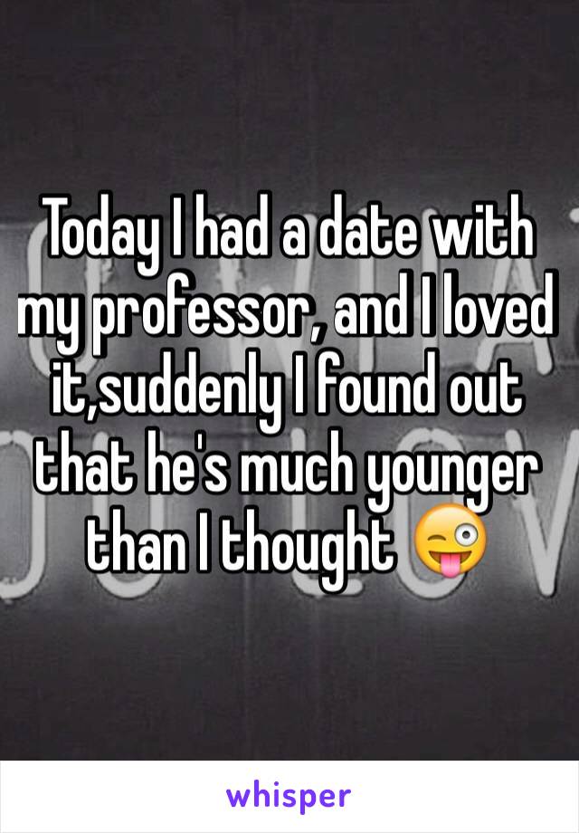 Today I had a date with my professor, and I loved it,suddenly I found out that he's much younger than I thought 😜