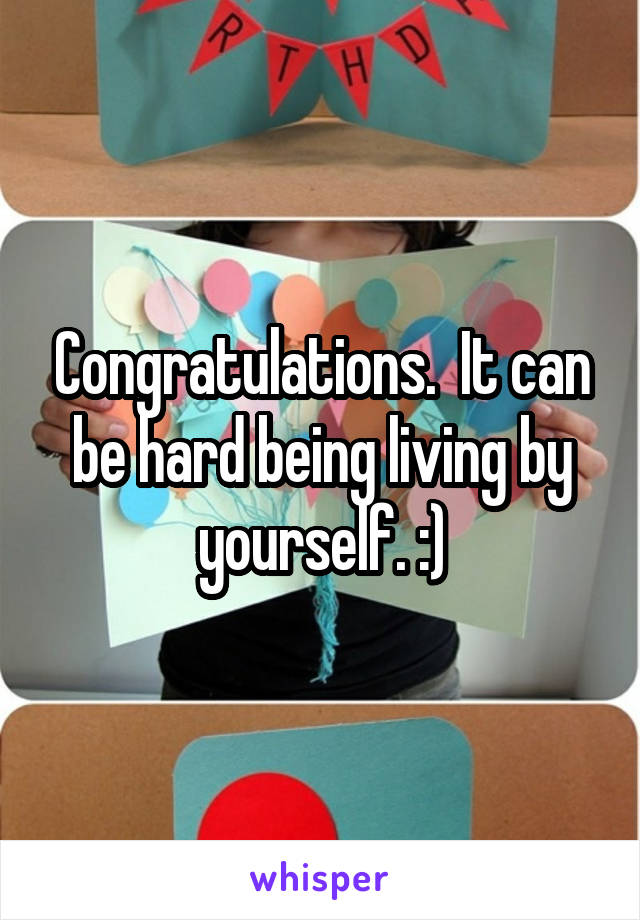 Congratulations.  It can be hard being living by yourself. :)