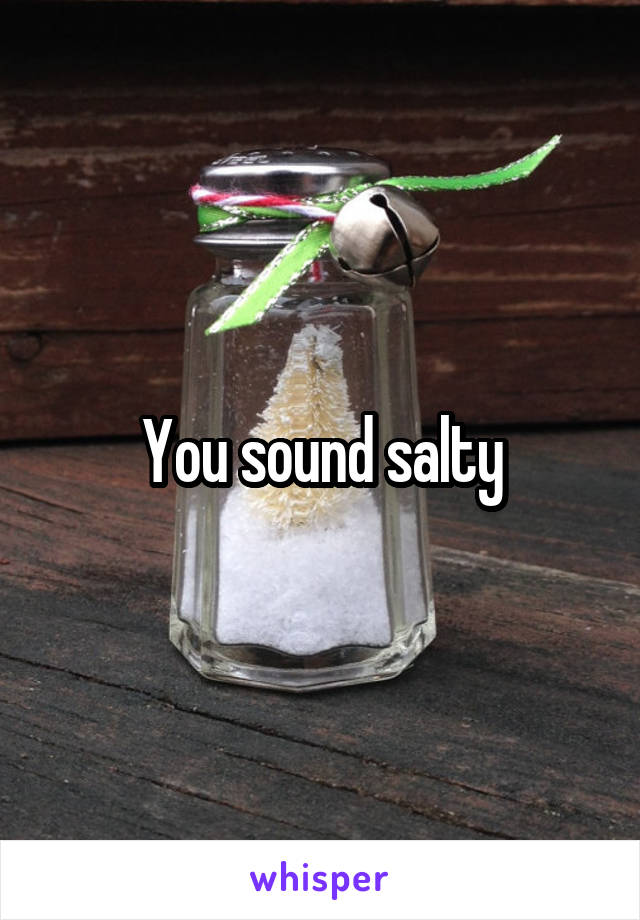 You sound salty