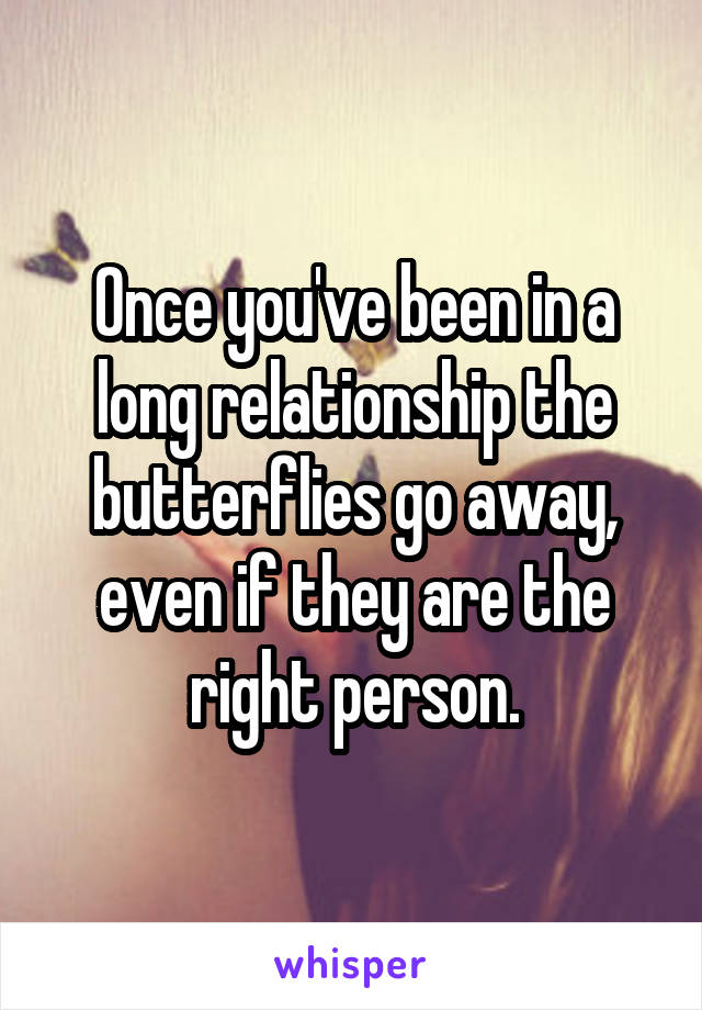 Once you've been in a long relationship the butterflies go away, even if they are the right person.