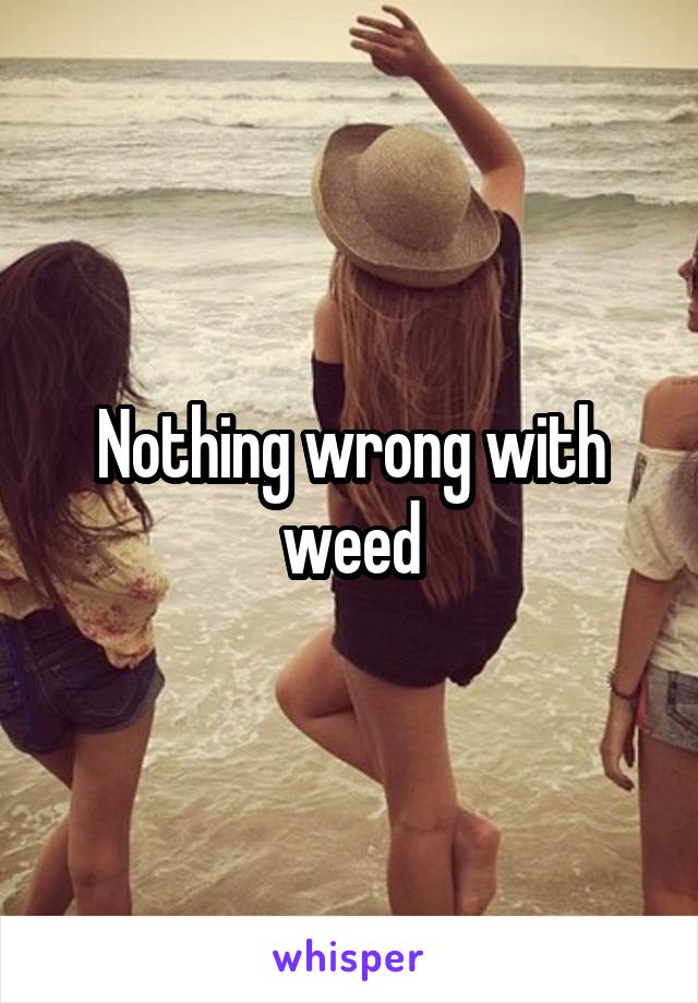 Nothing wrong with weed