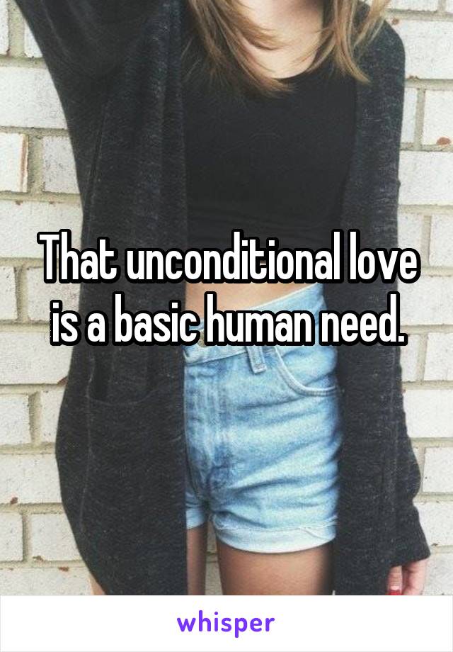That unconditional love is a basic human need.
