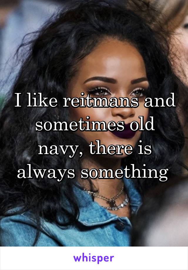 I like reitmans and sometimes old navy, there is always something 