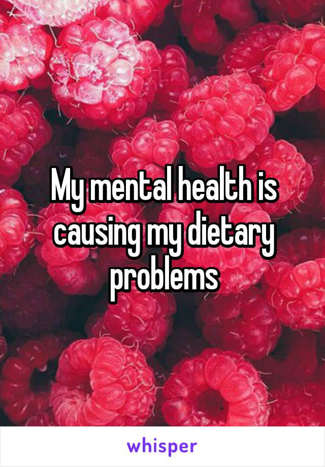 My mental health is causing my dietary problems