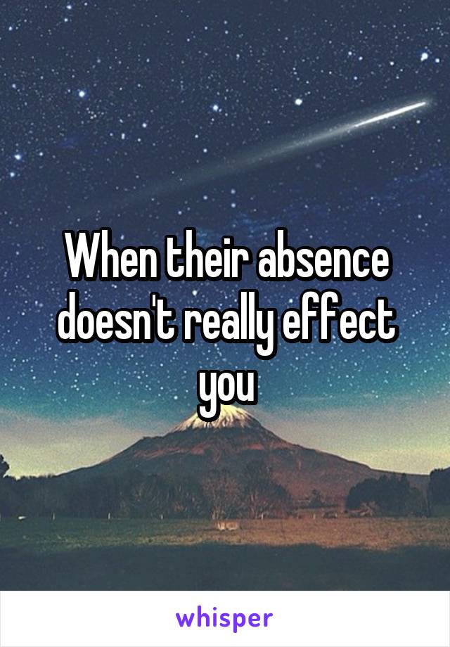 When their absence doesn't really effect you