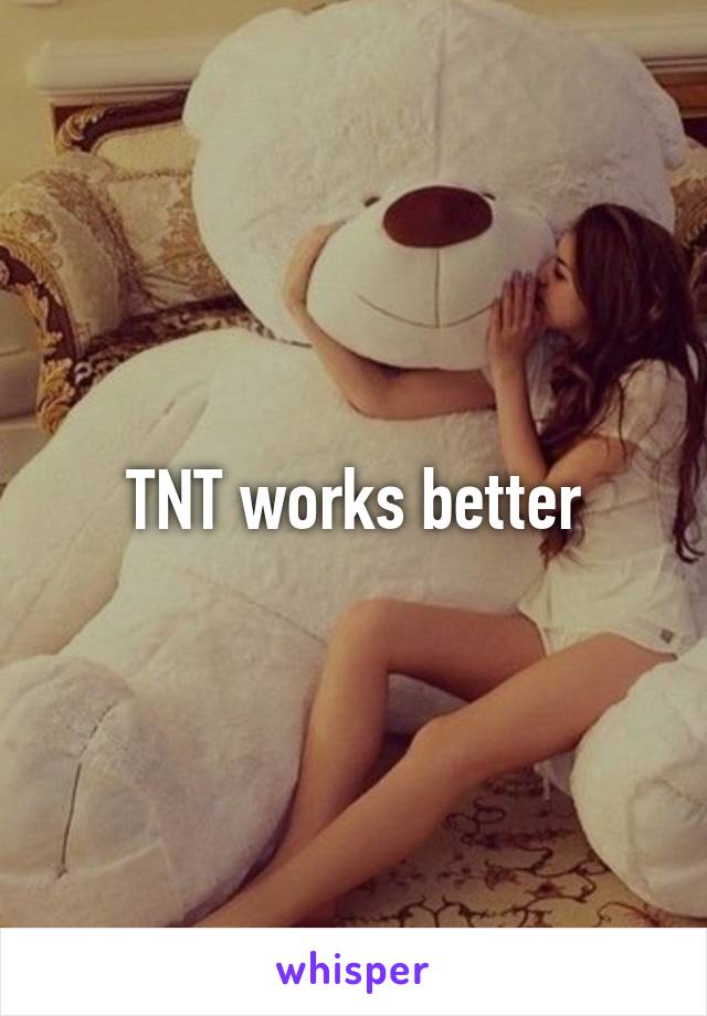TNT works better