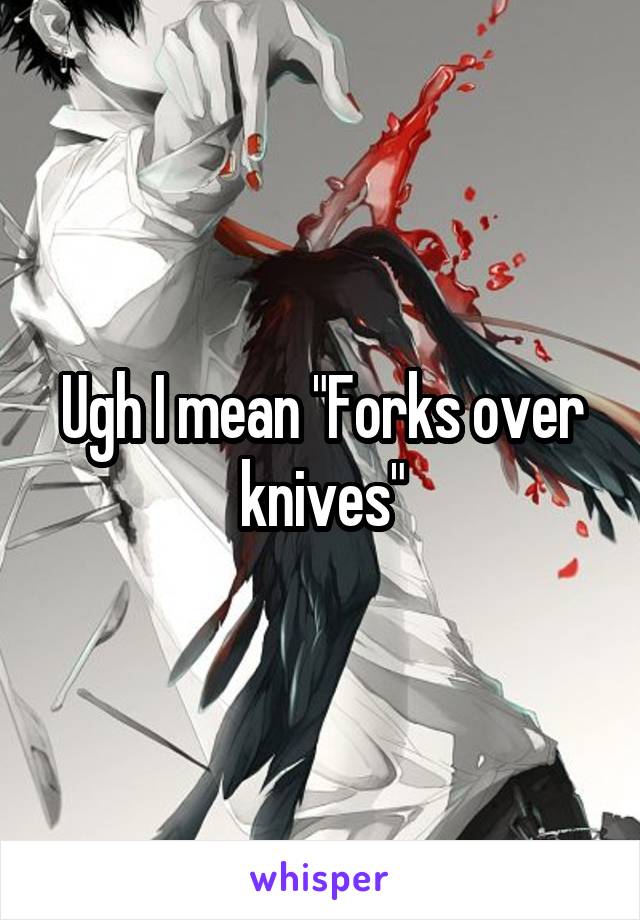 Ugh I mean "Forks over knives"