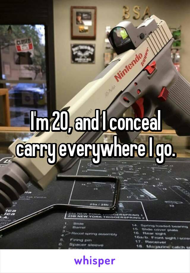 I'm 20, and I conceal carry everywhere I go.