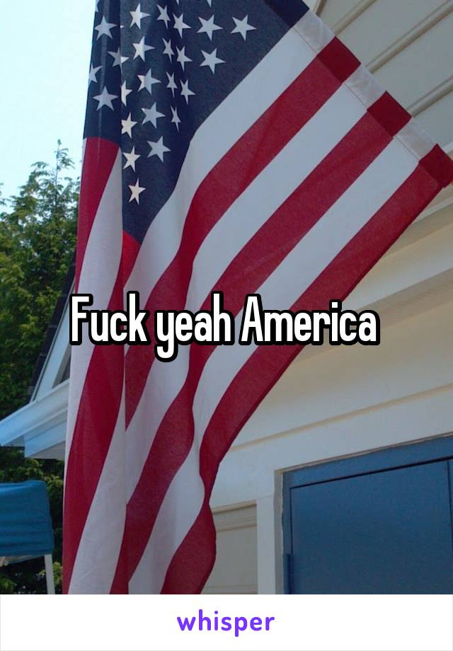 Fuck yeah America 