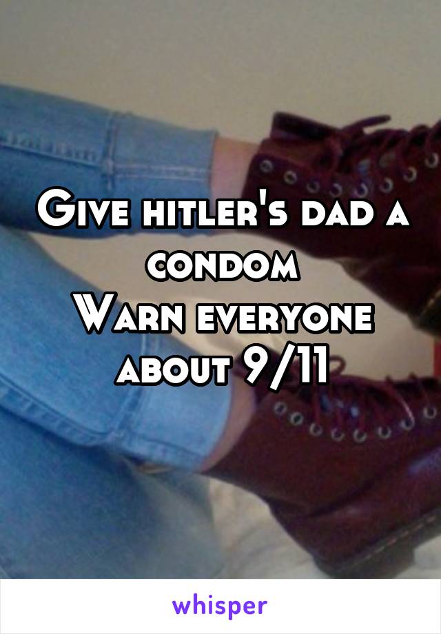 Give hitler's dad a condom
Warn everyone about 9/11
