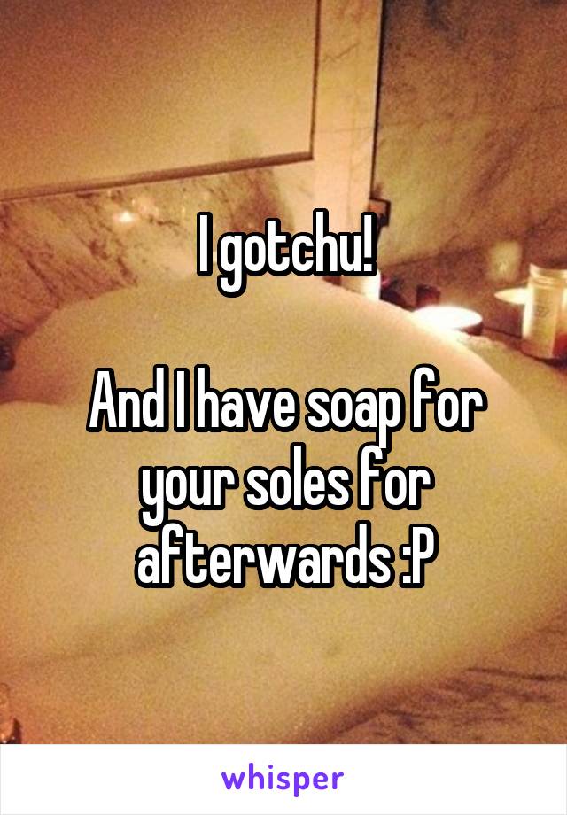 I gotchu!

And I have soap for your soles for afterwards :P