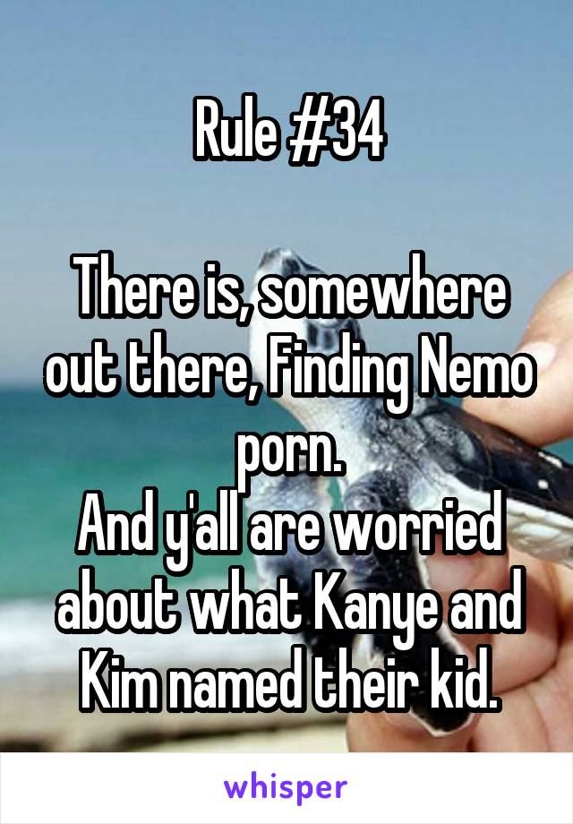Rule #34

There is, somewhere out there, Finding Nemo porn.
And y'all are worried about what Kanye and Kim named their kid.