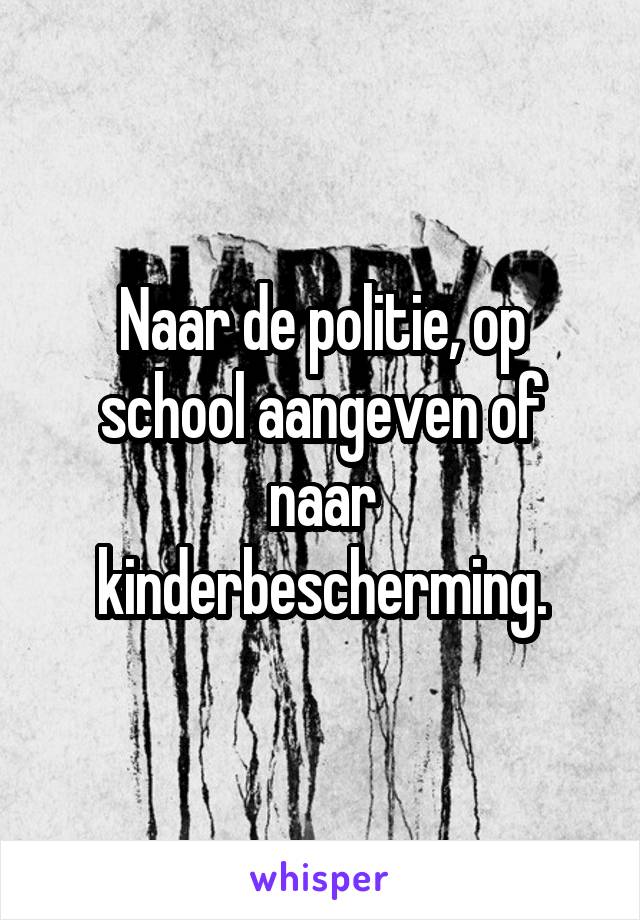 Naar de politie, op school aangeven of naar kinderbescherming.