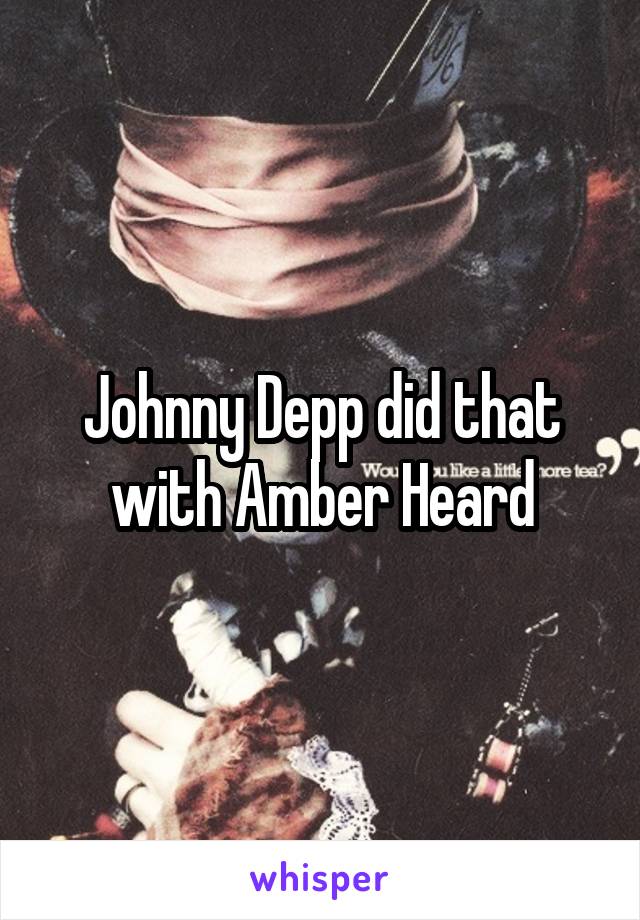 Johnny Depp did that with Amber Heard
