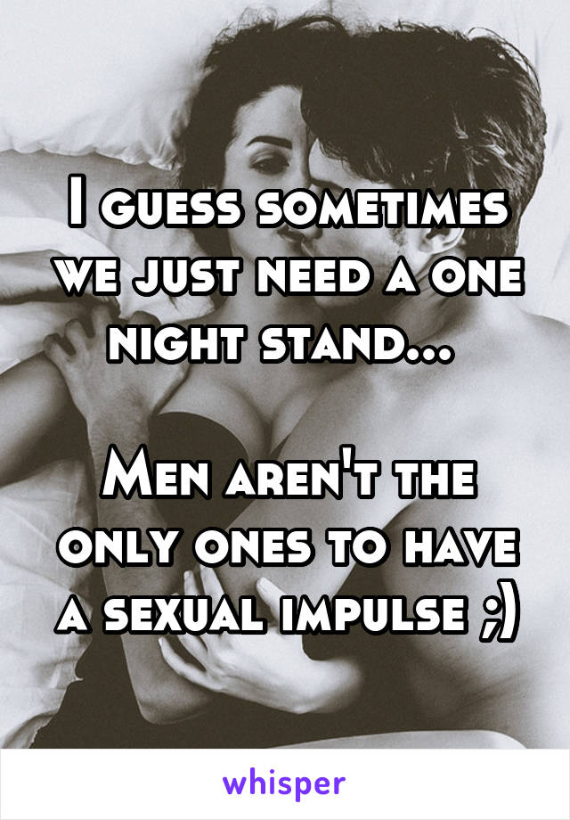 I guess sometimes we just need a one night stand... 

Men aren't the only ones to have a sexual impulse ;)