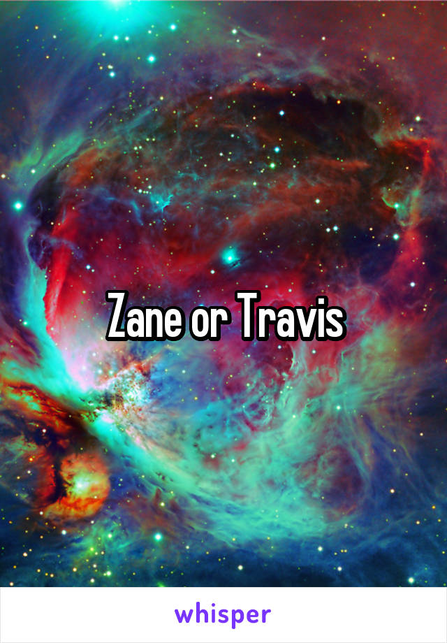 Zane or Travis