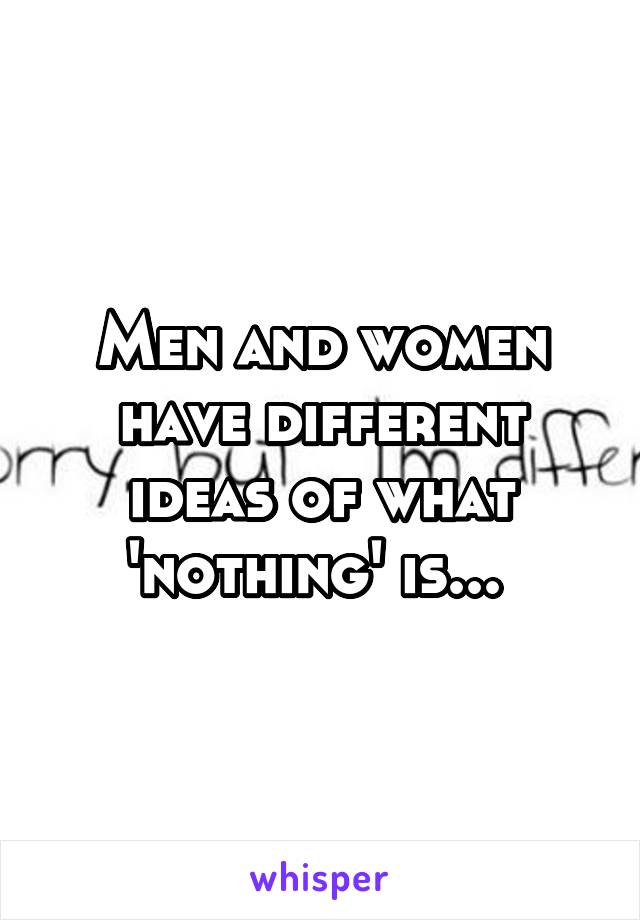Men and women have different ideas of what 'nothing' is... 