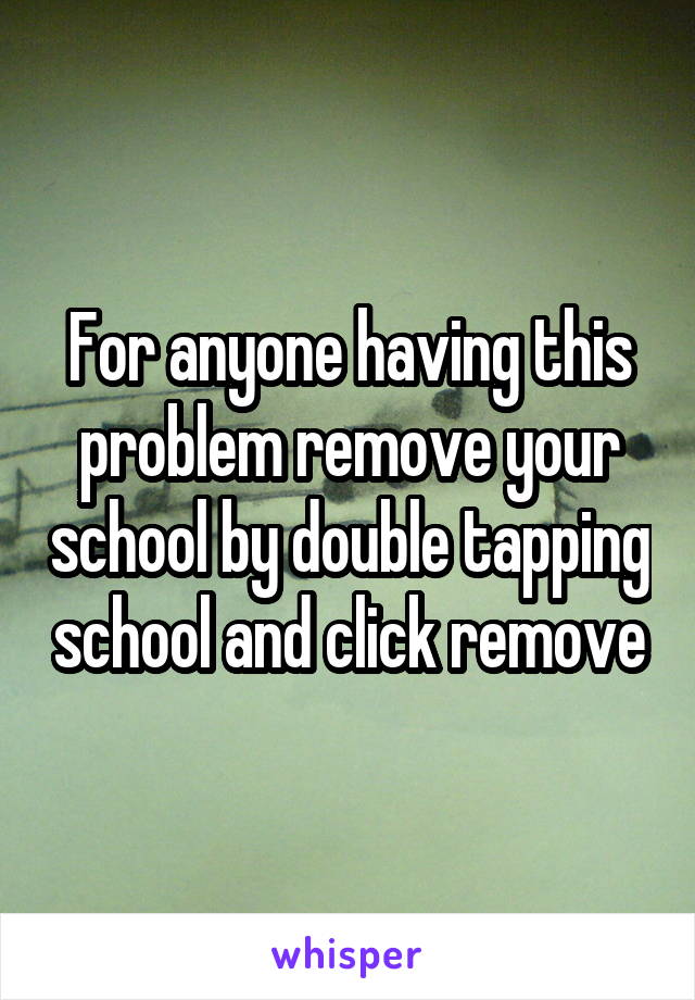 For anyone having this problem remove your school by double tapping school and click remove