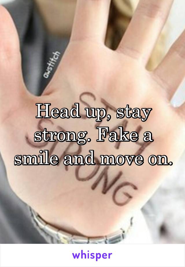 Head up, stay strong. Fake a smile and move on.
