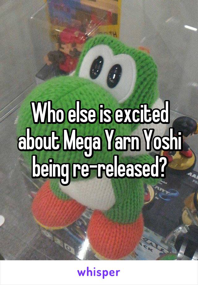 Who else is excited about Mega Yarn Yoshi being re-released?