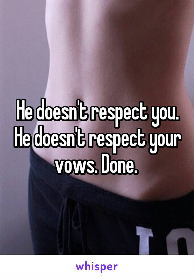 He doesn't respect you. He doesn't respect your vows. Done. 