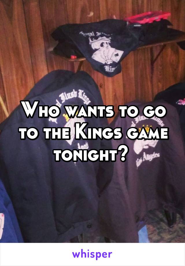 Who wants to go to the Kings game tonight? 