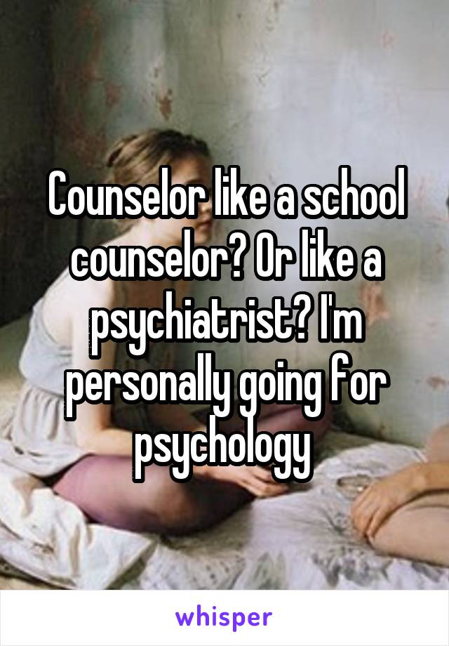 Counselor like a school counselor? Or like a psychiatrist? I'm personally going for psychology 