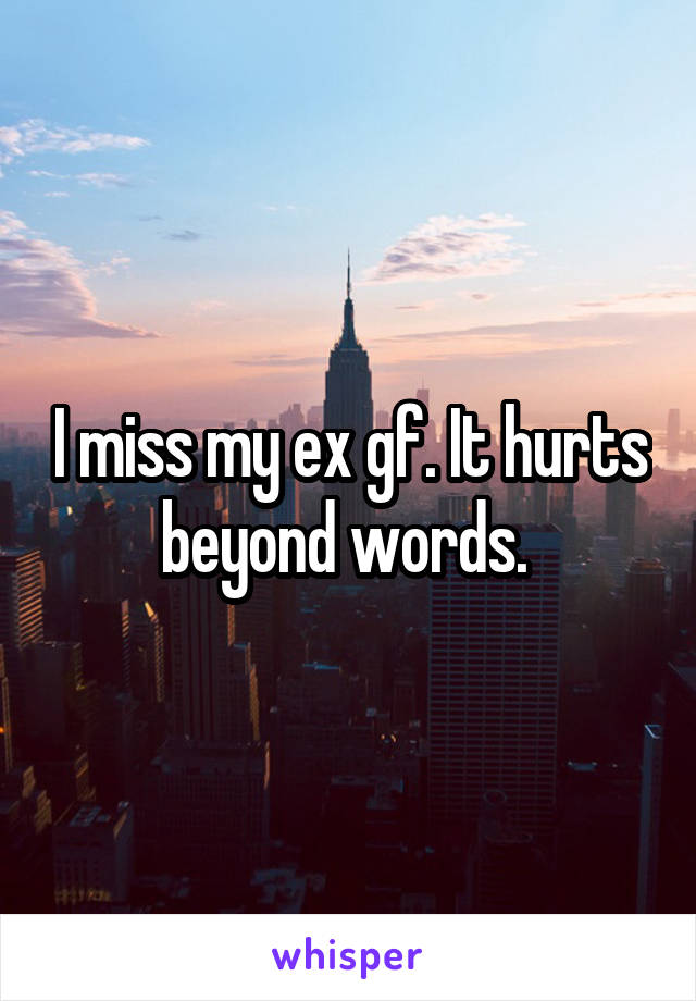 I miss my ex gf. It hurts beyond words. 