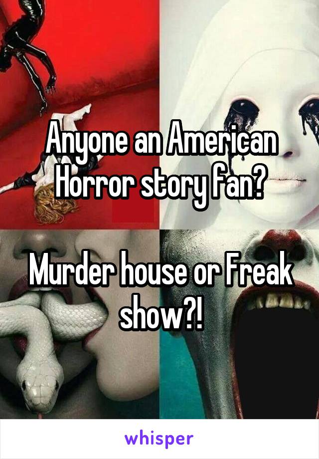 Anyone an American Horror story fan?

Murder house or Freak show?!