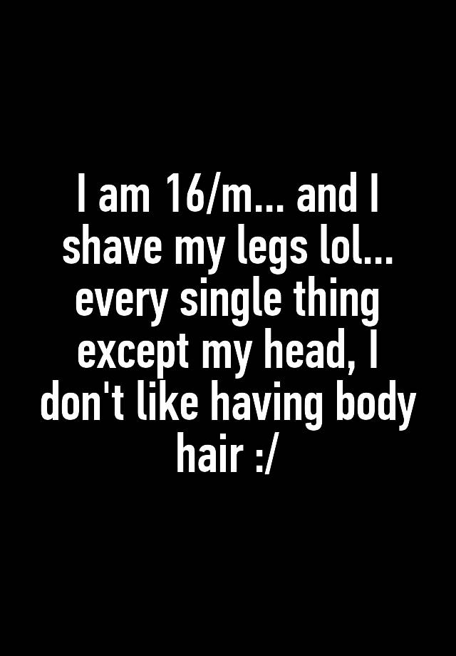 i-am-16-m-and-i-shave-my-legs-lol-every-single-thing-except-my