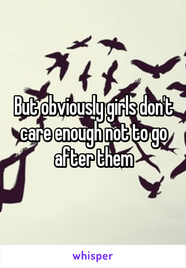 But obviously girls don't care enough not to go after them