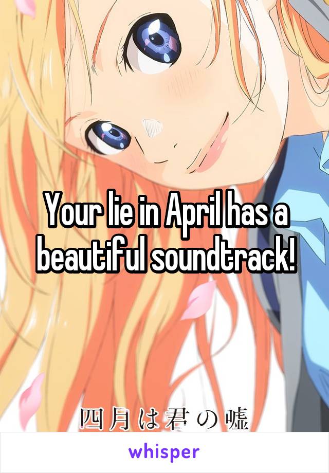 Your lie in April has a beautiful soundtrack!