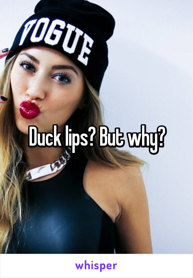 Duck lips? But why?