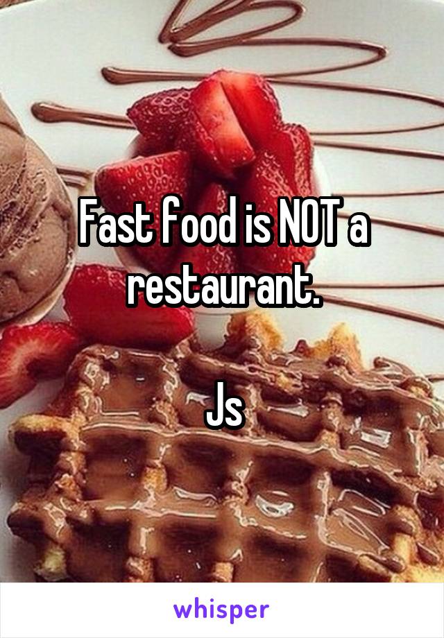 Fast food is NOT a restaurant.

Js